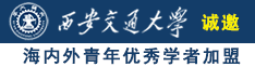 大胆操逼网站诚邀海内外青年优秀学者加盟西安交通大学